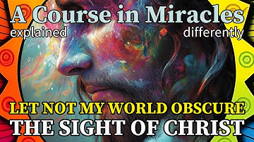 L304: Let not my world obscure the sight of Christ. [A Course in Miracles, explained differently]