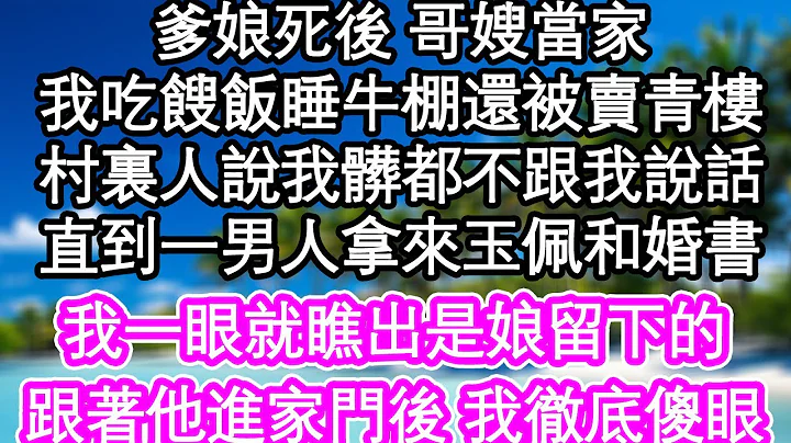 爹娘死后 哥嫂当家，我吃馊饭睡牛棚还被卖青楼，村里人说我脏都不跟我说话，直到一男人拿来玉佩和婚书，我一眼就瞧出是娘留下的，跟着他进家门后 我彻底傻眼| #为人处世#生活经验#情感故事#养老#退休 - 天天要闻