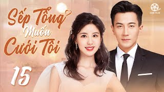 SẾP TỔNG MUỐN CƯỚI TÔI - Tập 15 [Thuyết Minh] Top 1 Phim Tổng Tài Bá Đạo Hay Nhất 2024 - Lưu Khải Uy