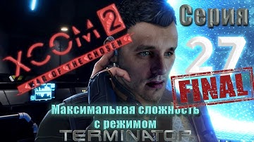 XCOM2 War of the chosen. Максимальная сложность + Терминатор. Серия 27 Final