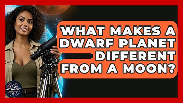 What Makes A Dwarf Planet Different From A Moon? - Astronomy Made Simple