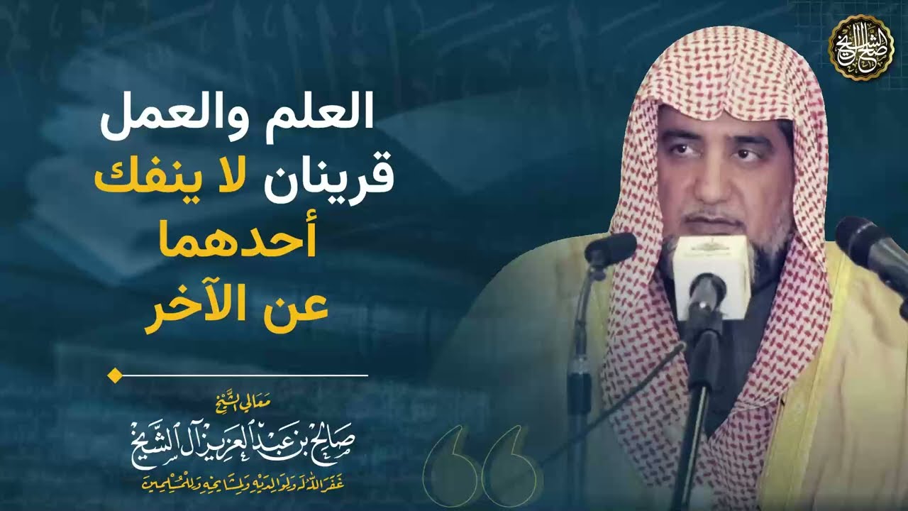 العلم والعمل قرينان لا ينفك أحدهما عن الآخر | الشيخ صالح آل الشيخ