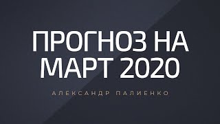 Прогноз на Март 2020 года. Александр Палиенко.
