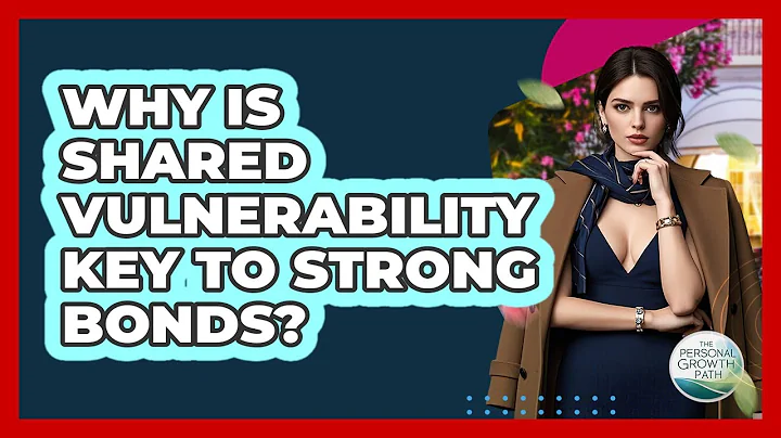 Why Is Shared Vulnerability Key To Strong Bonds? - The Personal Growth Path