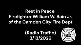 Rest in Peace Firefighter William W. Bain Jr.  of the Camden City Fire Dept (Radio Traffic)3/13/2026