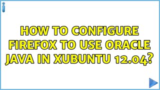 Ubuntu: How to configure Firefox to use Oracle Java in XUbuntu 12.04