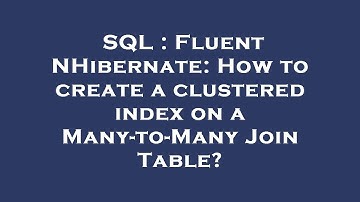 SQL : Fluent NHibernate: How to create a clustered index on a Many-to-Many Join Table?