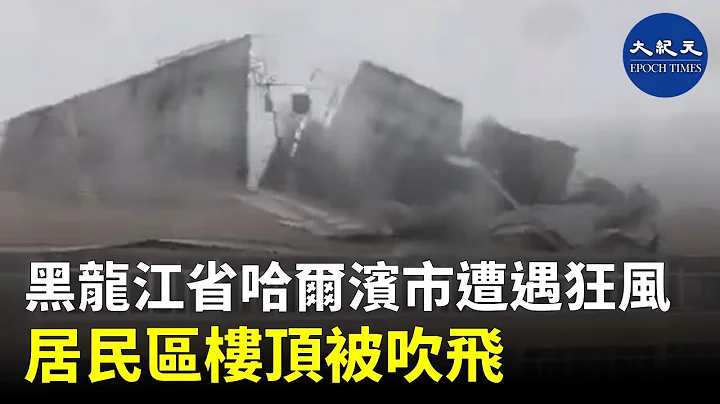黑龍江省哈爾濱市遭遇狂風大雨，居民區樓頂被吹飛 | #香港大紀元新唐人聯合新聞頻道 - 天天要聞
