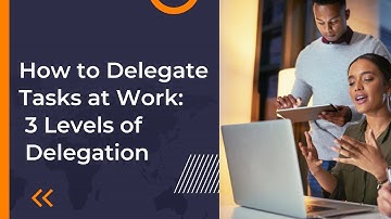 How to Delegate Tasks at Work: 3 Levels of Delegation