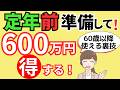 【超重要】60歳前～65歳定年前に準備して！申請すれば600万円以上得する給付金・年金です。