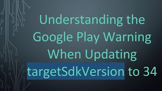 Understanding The Google Play Warning When Updating Targetsdkversion To 34