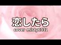 恋したら cover misty6331