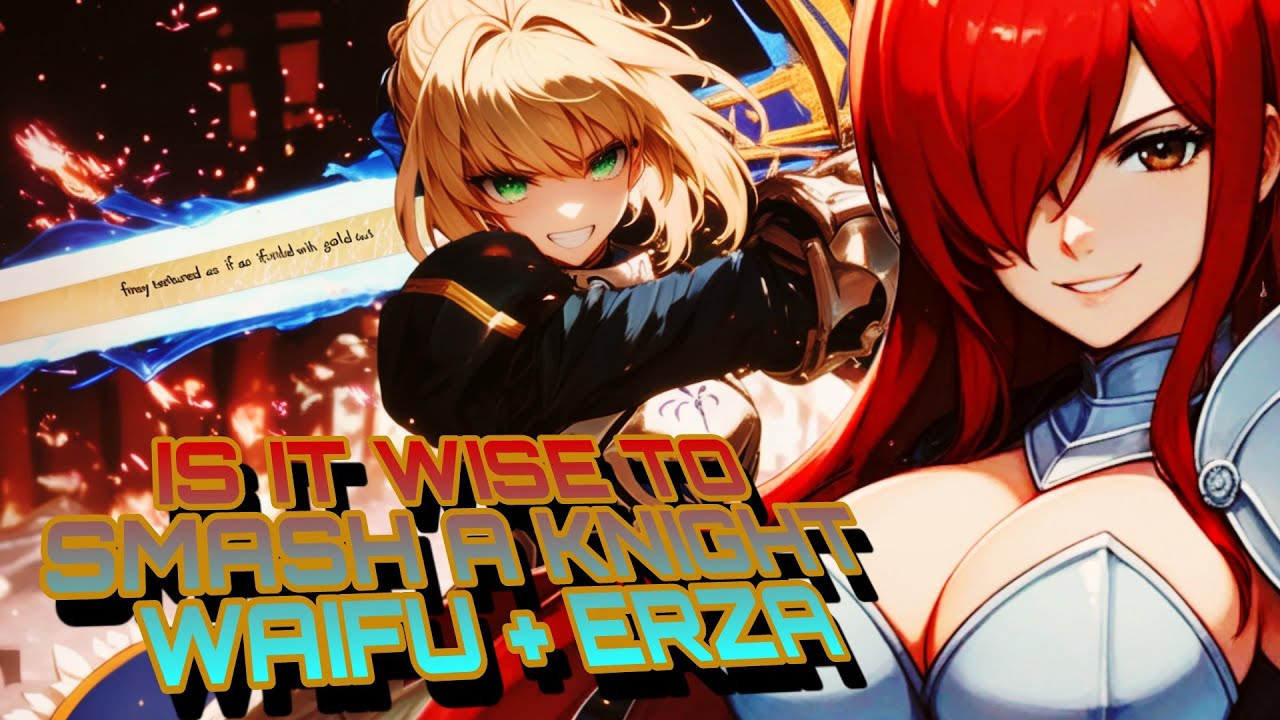 Is It Wise To Smash A Knight Waifu + Erza Scarlet - Pro's & Con's