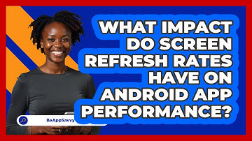 What Impact Do Screen Refresh Rates Have On Android App Performance? - Be App Savvy