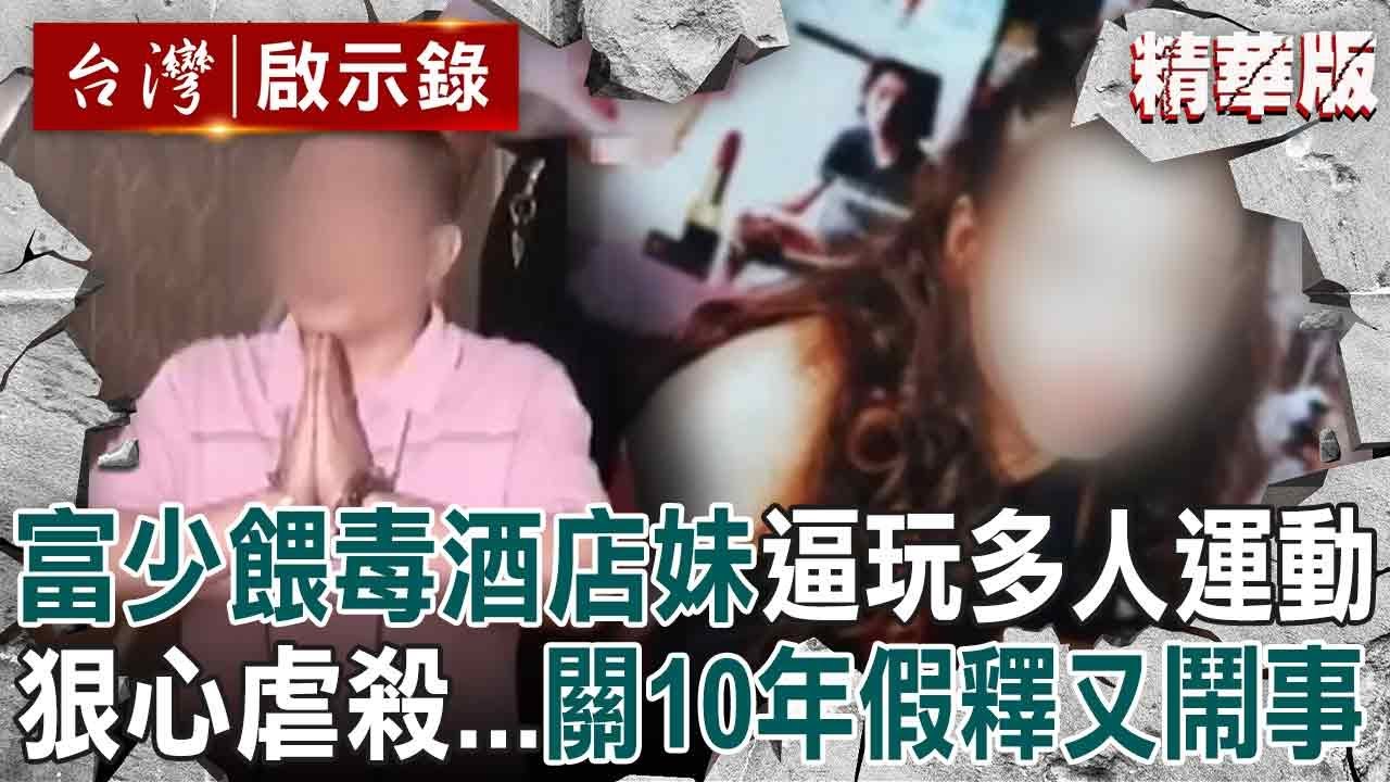 【精選】富二代關10年假釋「又開毒趴＋痛毆胞弟被逮」...曾餵毒酒店妹控制行動「逼玩3人床上運動」最終將她活活虐死？！【台灣啟示錄】