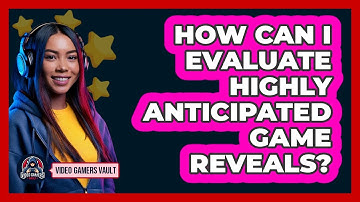 How Can I Evaluate Highly Anticipated Game Reveals? - Video Gamers Vault