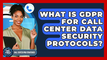 What Is GDPR For Call Center Data Security Protocols? - Call Center Pro Strategies