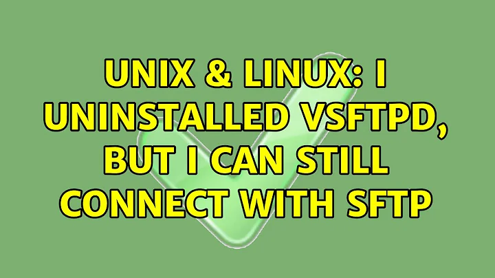 Unix & Linux: I uninstalled vsftpd, but I can still connect with sftp (4 Solutions!!)