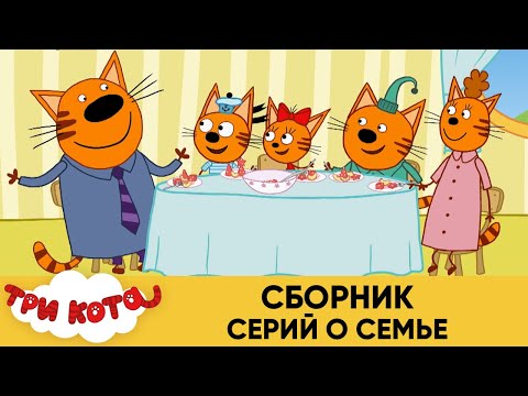 Три Кота | Сборник серий о семье | Мультфильмы для детей