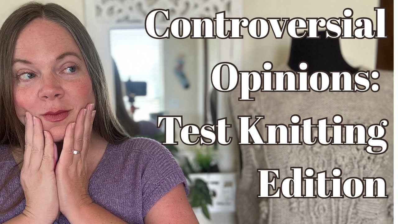 Test Knitting Chronicles Part 5: My (Actually) Controversial Test Knitting Opinions 🙈