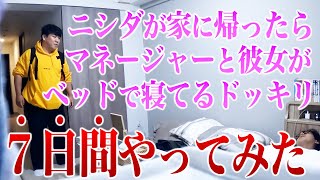 ニシダが家に帰ったらマネージャーと彼女が寝てるドッキリを「７日間」やってみた