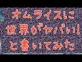 オムライスに「世界がヤバい!」と書いてみた!