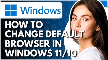 How To Change Default Browser In Windows 11/10 - Full Guide