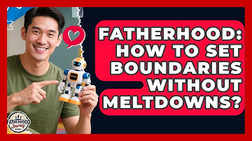Fatherhood: How To Set Boundaries Without Meltdowns? - Fatherhood Journey Network