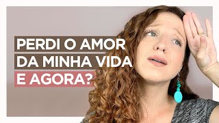 I LOST THE LOVE OF MY LIFE, NOW WHAT?