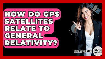 How Do GPS Satellites Relate To General Relativity? - Physics Frontier