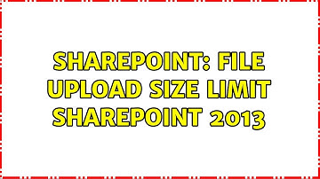 Sharepoint: File Upload Size Limit SharePoint 2013