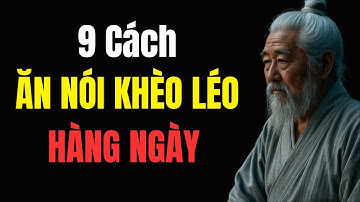 Cổ Nhân Dạy 9 CÁCH KHÉO ĂN NÓI - BÍ QUYẾT SỐNG KHÔN NGOAN ĐƯỢC LÒNG MỌI NGƯỜI - Triết Lý Cuộc Sống