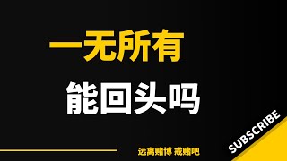 我恨我自己，为什么要赌成这样，已经一无所有了，是不是要让爱人离开自己，一个人孤零零在陌生城市才是自己想要的吗？每天告诫自己，只为了能留住一个唯一爱我的人，我爱的人，希望我真的能彻底摆脱恶魔，找回自己。