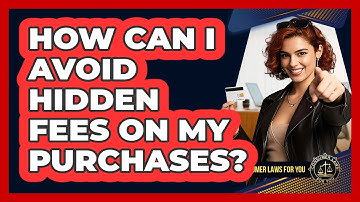 How Can I Avoid Hidden Fees On My Purchases? - Consumer Laws For You