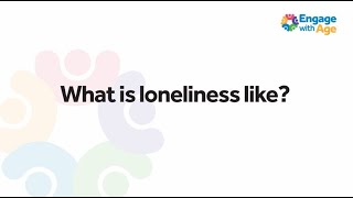 Engage with Age: What is Loneliness like?