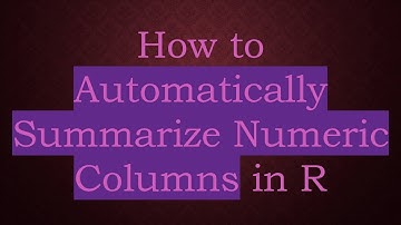 How to Automatically Summarize Numeric Columns in R