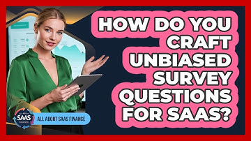 How Do You Craft Unbiased Survey Questions For SaaS?