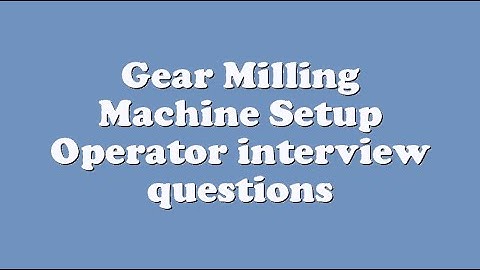 Gear Milling Machine Setup Operator interview questions