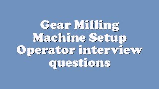 Gear Milling Machine Setup Operator interview questions