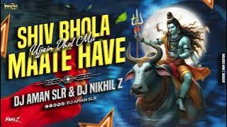 Shiv Bhola Ha | Mate Have Ho | Mahakal Dhol Mix | DJ Aman SLR| DJ NIkhil Z | Sawan Special Remix