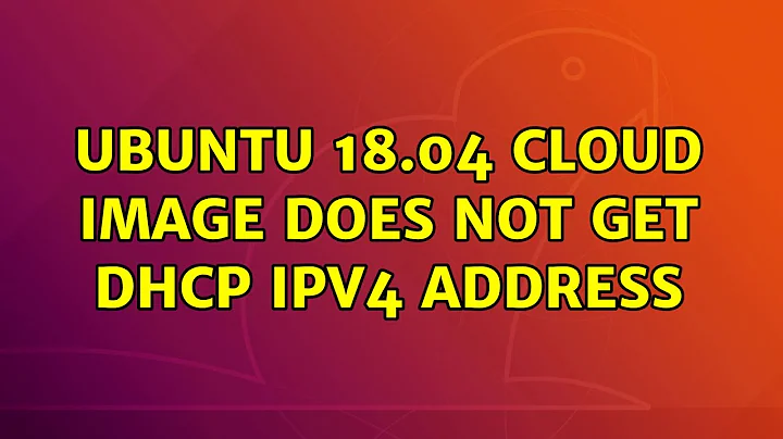 Ubuntu: Ubuntu 18.04 cloud image does not get DHCP IPv4 address