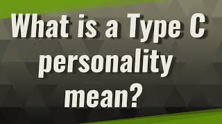 What is a Type C personality mean?
