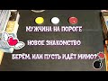 МУЖЧИНА НА ПОРОГЕ. НОВОЕ ЗНАКОМСТВО. Гадание таро