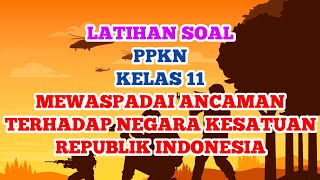 Latihan Soal PPKN Kelas 11  MEWASPADAI ANCAMAN TERHADAP NEGARA KESATUAN REPUBLIK INDONESIA