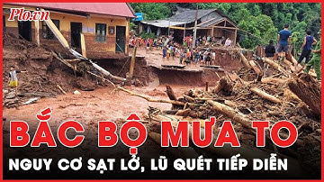 Khu vực Bắc Bộ mưa rất to, nguy cơ sạt lở cao tại các tỉnh miền núi | PLO