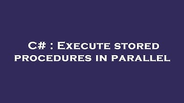 C# : Execute stored procedures in parallel
