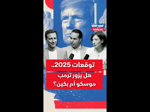 توقعات 2025 هل يزور ترمب موسكو أم بكين