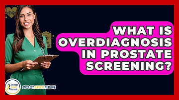 What Is Overdiagnosis In Prostate Screening? - Oncology Support Network