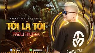 NONSTOP VIỆT MIX - TÔI LÀ TÔI - DJ TRIỆU MUZIK MIX