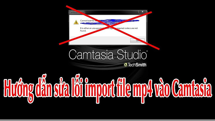 Sửa lỗi không mở được file mp4 trong camtasia